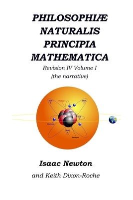 Philosophiæ Naturalis Principia Mathematica Revision IV - Volume I: Laws of Orbital Motion (the narrative) by Isaac Newton, Keith Dixon-Roche