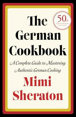 The German Cookbook: A Complete Guide to Mastering Authentic German Cooking by Mimi Sheraton