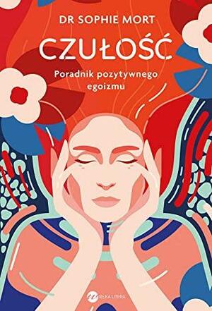 Czułość. Poradnik pozytywnego egoizmu by Sophie Mort