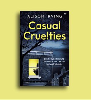 Casual Cruelties: A brand new nail-biting domestic-suspense with a breathtaking twist by Alison Irving, Alison Irving