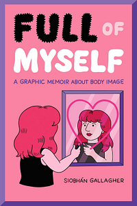 Full of Myself: A Graphic Memoir about Body Image by Siobhán Gallagher