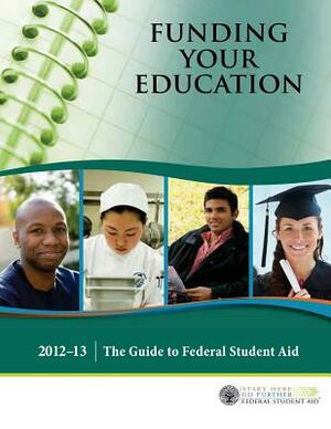 Funding Your Education: The Guide to Federal Student Aid - 2012?13 by U S Department of Education