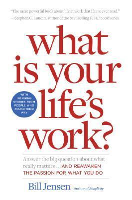 What is Your Life's Work?: Answer the Big Question about What Really Matters...and Reawaken the Passion for What You Do by Bill Jensen