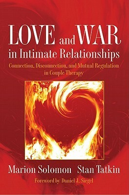 Love and War in Intimate Relationships: Connection, Disconnection, and Mutual Regulation in Couple Therapy by Marion F. Solomon, Stan Tatkin