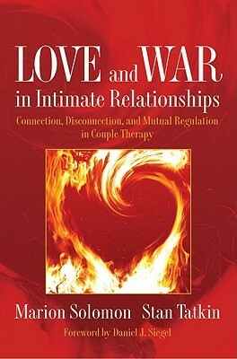 Love and War in Intimate Relationships: Connection, Disconnection, and Mutual Regulation in Couple Therapy by Stan Tatkin, Marion F. Solomon