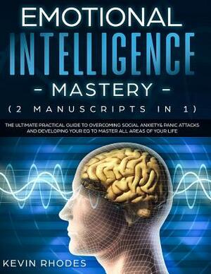 Emotional Intelligence Mastery (2 Manuscripts in 1): The Ultimate Practical Guide to Overcoming Social Anxiety & Panic Attacks and Developing Your EQ by Kevin Rhodes