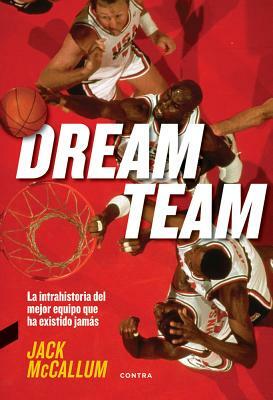 Dream Team: La Intrahistoria del Mejor Equipo Que Ha Existido Jamás by Jack McCallum