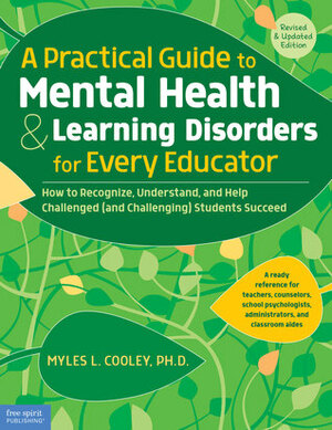 A Practical Guide to Mental HealthLearning Disorders for Every Educator: How to Recognize, Understand, and Help Challenged (and Challenging) Students Succeed by Myles L Cooley