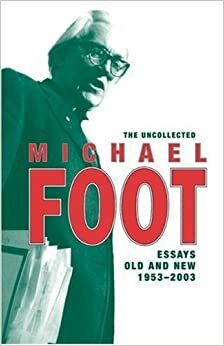 The Uncollected Michael Foot: Essays Old and New by Michael Foot, Brian Brivati