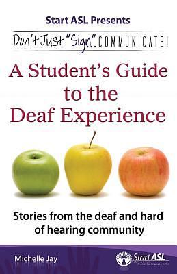 Don't Just Sign... Communicate!: A Student's Guide to the Deaf Experience by Michelle Jay