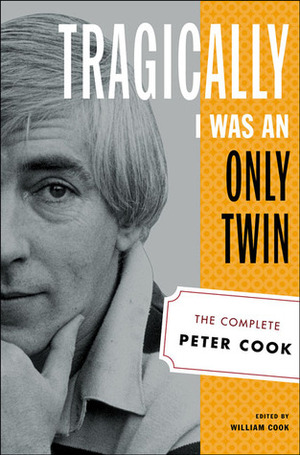 Tragically I Was an Only Twin: The Complete Peter Cook by William Cook, Peter Cook