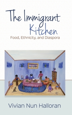 The Immigrant Kitchen: Food, Ethnicity, and Diaspora by Vivian Nun Halloran