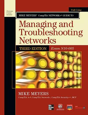 Mike Meyers' Comptia Network+ Guide to Managing and Troubleshooting Networks, 3rd Edition by Mike Meyers