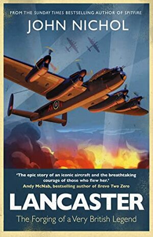 Lancaster: The Forging of a Very British Legend by John Nichol