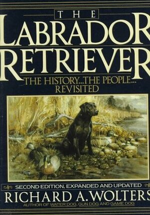 The Labrador Retriever: The History...the People...Revisited; Second Edition by Gene Hill, Richard A. Wolters