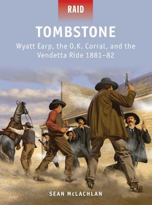 Tombstone: Wyatt Earp, the O.K. Corral, and the Vendetta Ride 1881-82 by Sean McLachlan
