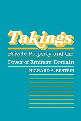 Takings: Private Property and the Power of Eminent Domain by Richard A. Epstein