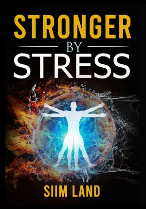 Stronger By Stress: Adapt to Beneficial Stressors to Improve Your Health and Strengthen the Body by Siim Land