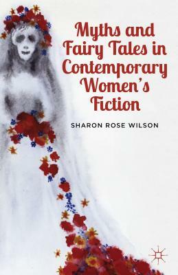 Myths and Fairy Tales in Contemporary Women's Fiction: From Atwood to Morrison by S. Wilson