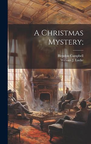 A CHRISTMAS MYSTERY BY WILLIAM J. LOCKE by William J. Locke