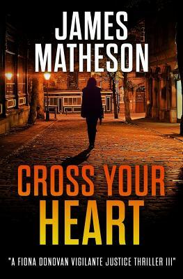 Cross Your Heart III: A Fiona Donovan Vigilante Justice Thriller III by James M. Matheson