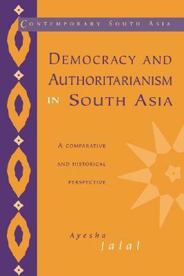 Democracy and Authoritarianism in South Asia: A Comparative and Historical Perspective by Ayesha Jalal