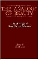 The Analogy of Beauty: The Theology of Hans Urs von Balthasar by John Riches