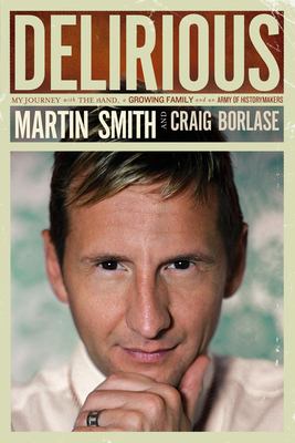 Delirious: My Journey with the Band, a Growing Family and an Army of Historymakers by Martin Smith, Craig Borlase