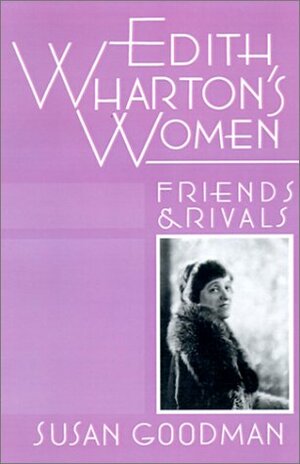 Edith Wharton's Women: Friends & Rivals by Susan E. Goodman