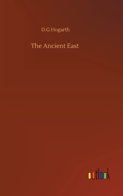 The Ancient East by D. G. Hogarth