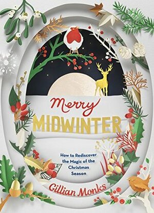 Merry Midwinter: How to Rediscover the Magic of Christmastime by Gillian Monks