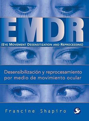 Emdr: Desensibilización Y Reprocesamiento Por Medio de Movimiento Ocular by Francine Shapiro