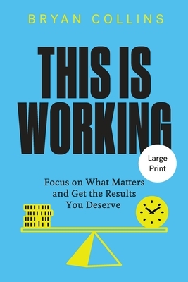 This Is Working: Focus on What Matters and Get the Results You Deserve by Bryan Collins