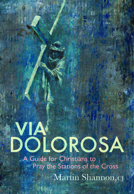 Via Dolorosa: A Guide for Christians to Pray the Stations of the Cross by Martin Shannon