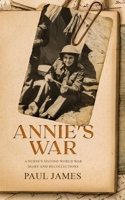 Annie's War: A Nurse's Second World War Diary and Recollections by Paul James