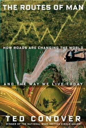 The Routes of Man: How Roads Are Changing the World and the Way We Live Today by Ted Conover