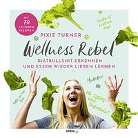 Wellness Rebel: Diätbullshit erkennen und Essen wieder lieben lernen by Pixie Turner