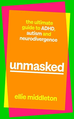 UNMASKED: The Ultimate Guide to ADHD, Autism and Neurodivergence by Ellie Middleton