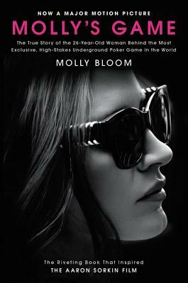 Molly's Game [movie Tie-In]: The True Story of the 26-Year-Old Woman Behind the Most Exclusive, High-Stakes Underground Poker Game in the World by Molly Bloom