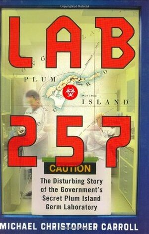 Lab 257: The Disturbing Story of the Government's Secret Plum Island Germ Laboratory by Michael Christopher Carroll