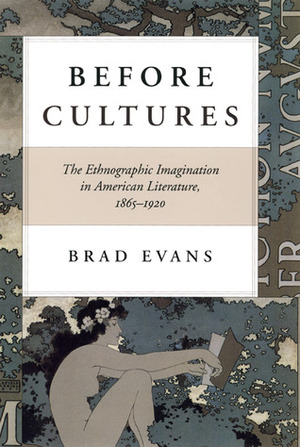 Before Cultures: The Ethnographic Imagination in American Literature, 1865-1920 by Brad Evans