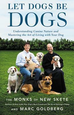 Let Dogs Be Dogs: Understanding Canine Nature and Mastering the Art of Living with Your Dog by Marc Goldberg