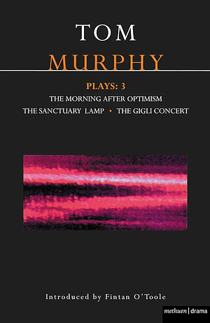 Plays 3: The Morning After Optimism; The Sactuary Lamp; The Gigli Concert by Tom Murphy