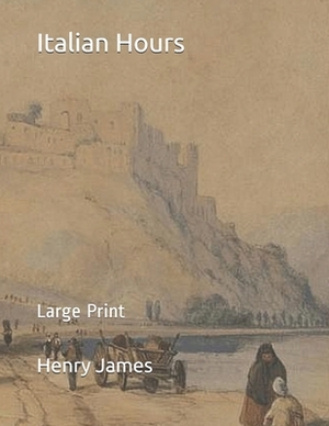 Italian Hours: Large Print by Henry James