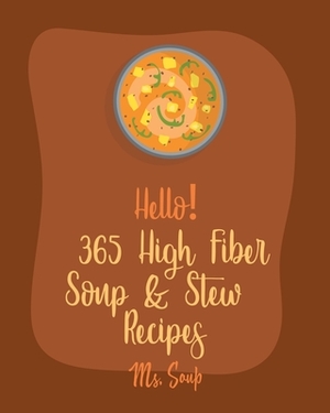 Hello! 365 High Fiber Soup & Stew Recipes: Best High Fiber Soup & Stew Cookbook Ever For Beginners [Green Bean Recipes, Italian Soup Cookbook, Mexican by Soup