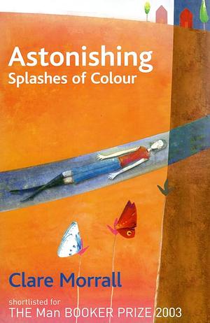 Astonishing Splashes of Color by Clare Morrall, Clare Morrall