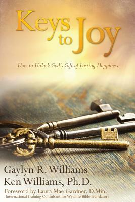 Keys to Joy: How to Unlock God's Gift of Lasting Happiness by Ken Williams Ph. D., Gaylyn R. Williams