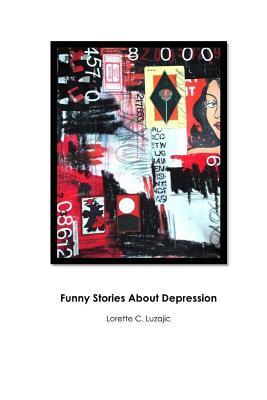 Funny Stories About Depression by Lorette C. Luzajic