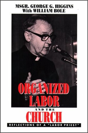 Organized Labor And The Church: Reflections Of A Labor Priest by George Gilmary Higgins, William Bole