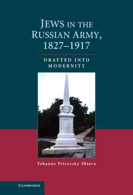 Jews in the Russian Army, 1827-1917: Drafted Into Modernity by Yohanan Petrovsky-Shtern